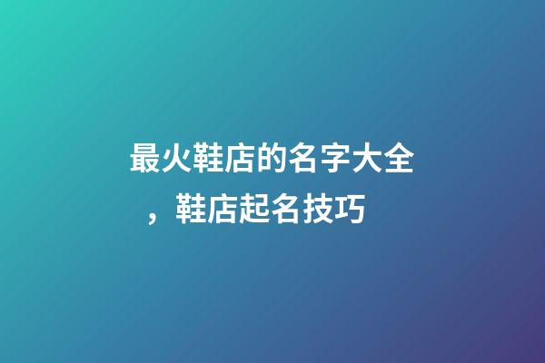 最火鞋店的名字大全，鞋店起名技巧
